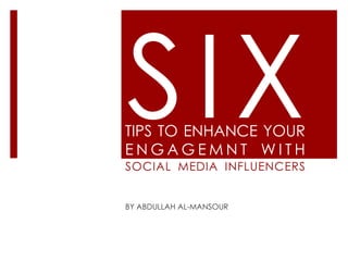 TIPS TO ENHANCE YOUR
ENGAGEMNT WITH
SOCIAL MEDIA INFLUENCERS


BY ABDULLAH AL-MANSOUR
 