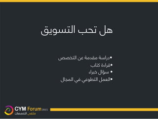 ‫هل‬‫تحب‬‫التسويق‬
•‫دراسة‬‫مقدمة‬‫عن‬‫التخصص‬
•‫قراءة‬‫كتاب‬
•‫خبراء‬ ‫سؤال‬
•‫المجال‬ ‫في‬ ‫التطوعي‬ ‫العمل‬
 