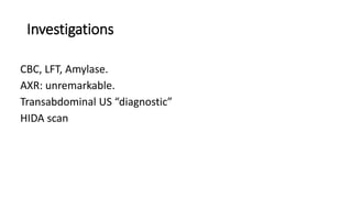 Investigations
CBC, LFT, Amylase.
AXR: unremarkable.
Transabdominal US “diagnostic”
HIDA scan
 