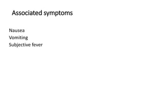 Associated symptoms
Nausea
Vomiting
Subjective fever
 