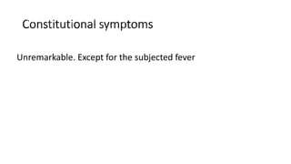Unremarkable. Except for the subjected fever
 