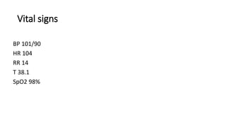 Vital signs
BP 101/90
HR 104
RR 14
T 38.1
SpO2 98%
 
