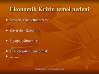 Ekonomik Krizin temel nedeni Krizleri Yönetememek ve Kayıt dışı ekonomi.. İş yapış yöntemleri Teknolojiden uzak olmak …… .. 
