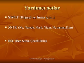 Yardımcı notlar SWOT (Kişisel ve firma için..) 5N1K  (Ne, Nerede, Nasıl, Niçin, Ne zaman,Kim) BSÇ (Ben Sorun Çözebilirim) 