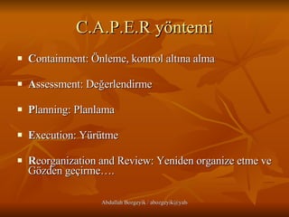 C.A.P.E.R yöntemi C ontainment: Önleme, kontrol altına alma A ssessment: Değerlendirme  P lanning: Planlama   E xecution: Yürütme  R eorganization and Review: Yeniden organize etme ve Gözden geçirme…. 