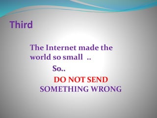 Third
The Internet made the
world so small ..
So..
DO NOT SEND
SOMETHING WRONG
 