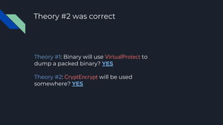 Theory #2 was correct
Theory #1: Binary will use VirtualProtect to
dump a packed binary? YES
Theory #2: CryptEncrypt will ...