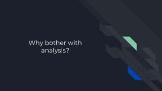 Why bother with
analysis?
 