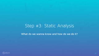 37
Step #3: Static Analysis
What do we wanna know and how do we do it?
 