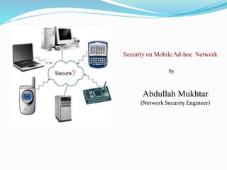 Security on Mobile Ad-hoc Network 
by 
Abdullah Mukhtar 
(Network Security Engineer) 
 