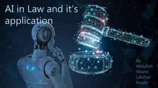 AI in Law and it’s
application
By
Abdullah
Shavez
Lakshya
Shashi
 