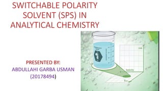 SWITCHABLE POLARITY
SOLVENT (SPS) IN
ANALYTICAL CHEMISTRY
PRESENTED BY:
ABDULLAHI GARBA USMAN
(20178494)
1
 