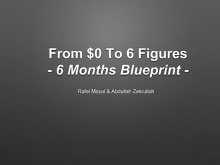 From $0 To 6 Figures
- 6 Months Blueprint -
Rafel Mayol & Abdullah Zekrullah
 
