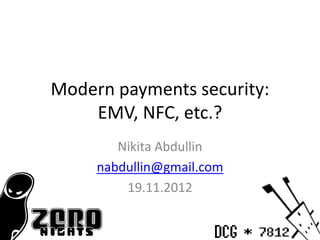 Modern payments security:
    EMV, NFC, etc.?
        Nikita Abdullin
     nabdullin@gmail.com
         19.11.2012
 