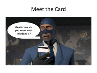 Meet the Card

Gentlemen, do
you know what
 this thing is?
 