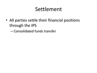 Settlement
• All parties settle their financial positions
  through the IPS
   – Consolidated funds transfer
 