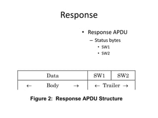 Response
    • Response APDU
      – Status bytes
         • SW1
         • SW2
 