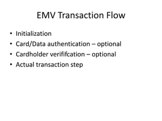 EMV Transaction Flow
•   Initialization
•   Card/Data authentication – optional
•   Cardholder verififcation – optional
•   Actual transaction step
 
