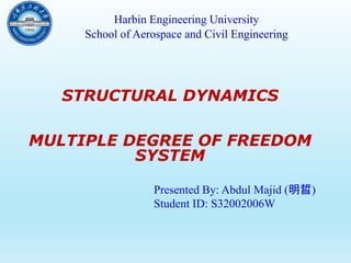 STRUCTURAL DYNAMICS
MULTIPLE DEGREE OF FREEDOM
SYSTEM
Presented By: Abdul Majid (明晢)
Student ID: S32002006W
School of Aerospace and Civil Engineering
Harbin Engineering University
 