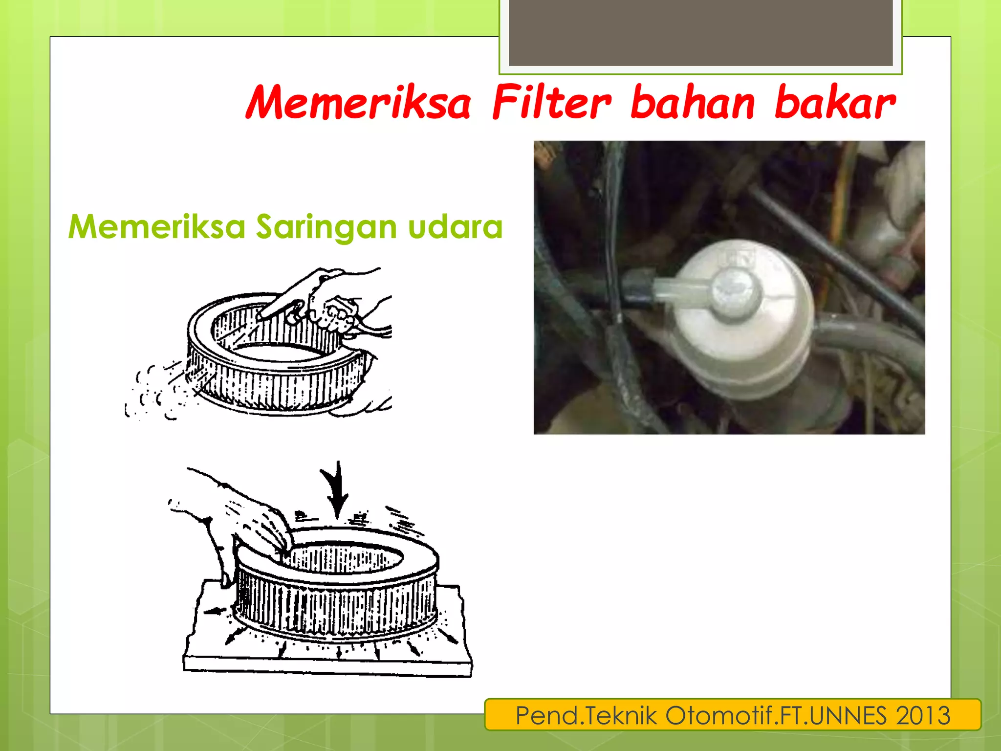 Memeriksa Filter bahan bakar 
Memeriksa Saringan udara 
Pend.Teknik Otomotif.FT.UNNES 2013 
 
