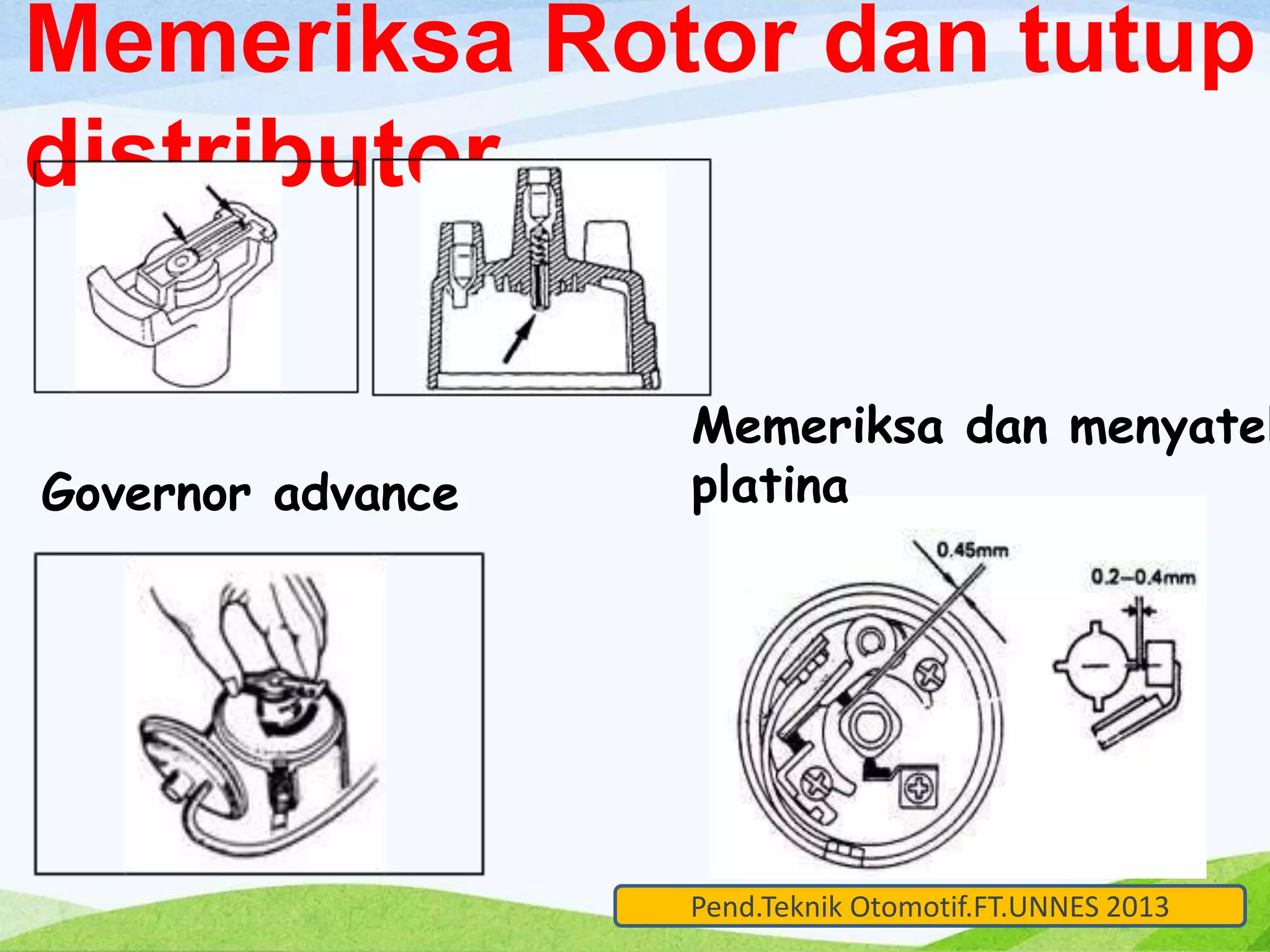 Memeriksa Rotor dan tutup 
distributor 
Governor advance 
Memeriksa dan menyatel 
platina 
Pend.Teknik Otomotif.FT.UNNES 2013 
 