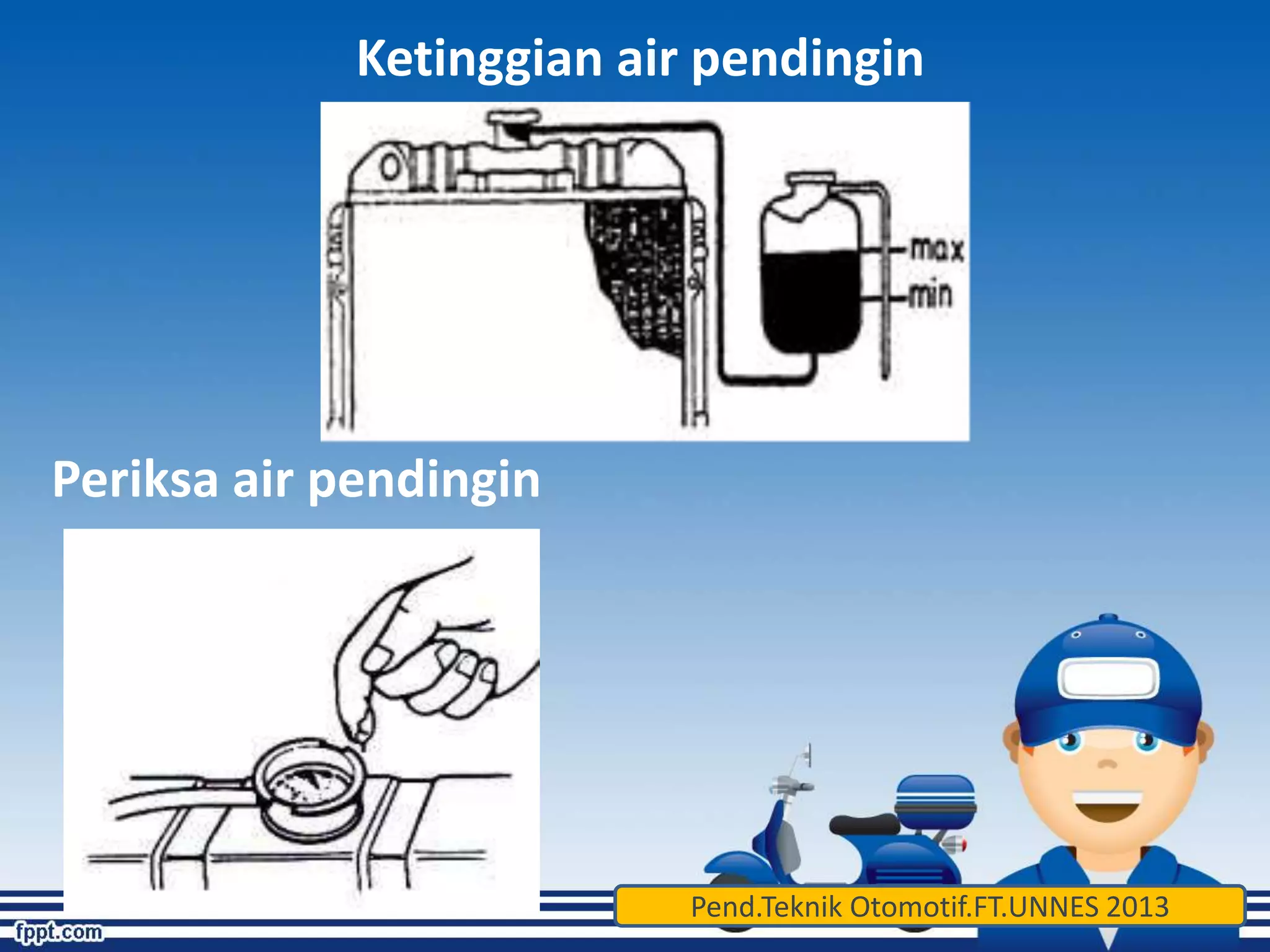 Ketinggian air pendingin 
Periksa air pendingin 
Pend.Teknik Otomotif.FT.UNNES 2013 
 