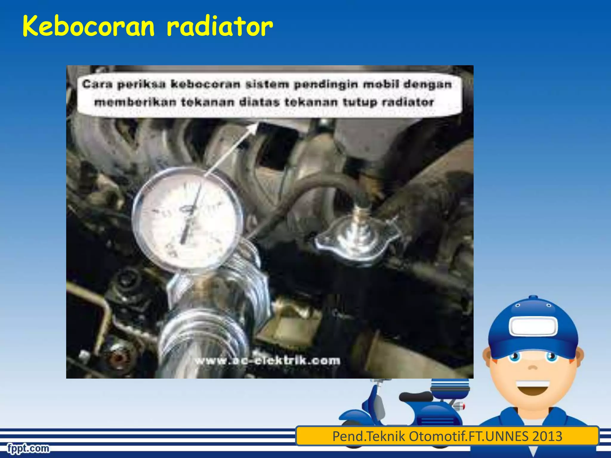 Kebocoran radiator 
Pend.Teknik Otomotif.FT.UNNES 2013 
 