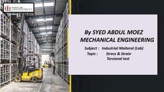 By SYED ABDUL MOEZ
MECHANICAL ENGINEERING
Subject : Industrial Maiteral (Lab)
Topic : Stress & Strain
Torsional test
 