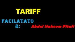 TARIFFTARIFF
FACILATATO
R: Abdul Hakeem Pitafi
 