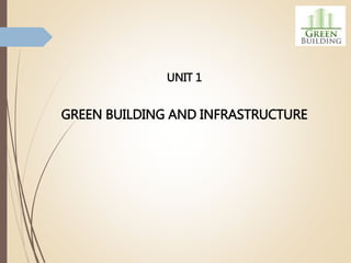 UNIT 1
GREEN BUILDING AND INFRASTRUCTURE
 