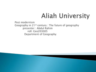 Post modernism
Geography in 21st century : The future of geography
presenter : Abdul Rahim
roll: Geo203005
Department of Geography
 
