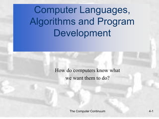 The Computer Continuum 4-1
Computer Languages,
Algorithms and Program
Development
How do computers know what
we want them to do?
 