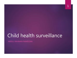 Child health surveillance
ABDUL RAHMAN RAMDZAN
1
 