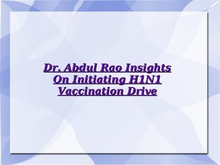 Dr. Abdul Rao InsightsDr. Abdul Rao Insights
On Initiating H1N1On Initiating H1N1
Vaccination DriveVaccination Drive
 