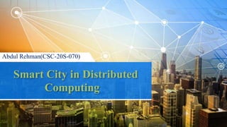 Smart City in Distributed
Computing
Abdul Rehman(CSC-20S-070)
 