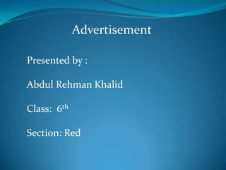 Advertisement
Presented by :
Abdul Rehman Khalid
Class: 6th

Section: Red

 