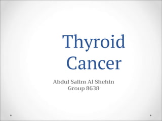 Thyroid
Cancer
Abdul Salim Al Shehin
Group 8638
 
