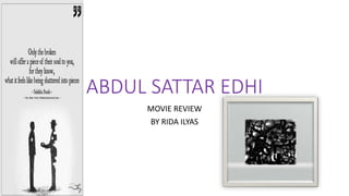 ABDUL SATTAR EDHI
MOVIE REVIEW
BY RIDA ILYAS
 