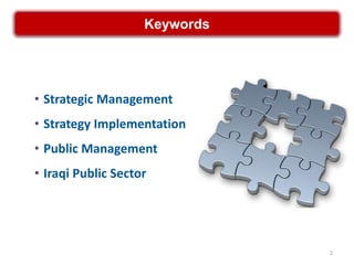 Keywords




• Strategic Management
• Strategy Implementation
• Public Management
• Iraqi Public Sector




                               2
 