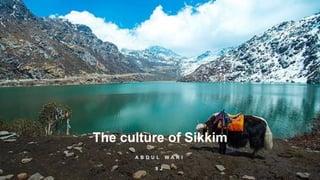 The culture of Sikkim
A B D U L W A R I
9 J
 