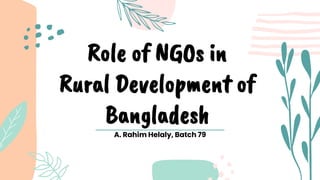 Role of NGOs in
Rural Development of
Bangladesh
A. Rahim Helaly, Batch 79
 