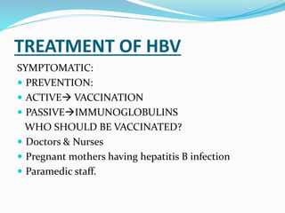 TREATMENT OF HBV
SYMPTOMATIC:
 PREVENTION:
 ACTIVE VACCINATION
 PASSIVEIMMUNOGLOBULINS
WHO SHOULD BE VACCINATED?
 Doctors & Nurses
 Pregnant mothers having hepatitis B infection
 Paramedic staff.
 