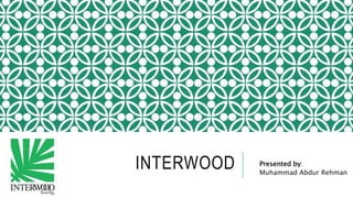INTERWOOD Presented by:
Muhammad Abdur Rehman
 