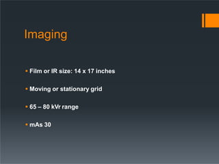 Imaging
 Film or IR size: 14 x 17 inches
 Moving or stationary grid
 65 – 80 kVr range
 mAs 30
 