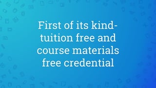 First of its kind-
tuition free and
course materials
free credential
 