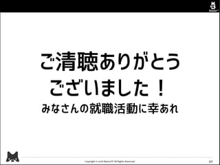 Copyright © 2018 AbemaTV All Rights Reserved. 37
ご清聴ありがとう
ございました！
みなさんの就職活動に幸あれ
 