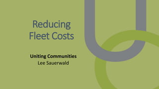 Reducing
Fleet Costs
Uniting Communities
Lee Sauerwald
 