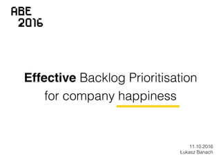 Effective Backlog Prioritisation
for company happiness
11.10.2016
Łukasz Banach
 
