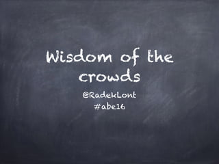 Wisdom of the
crowds
@RadekLont
#abe16
 