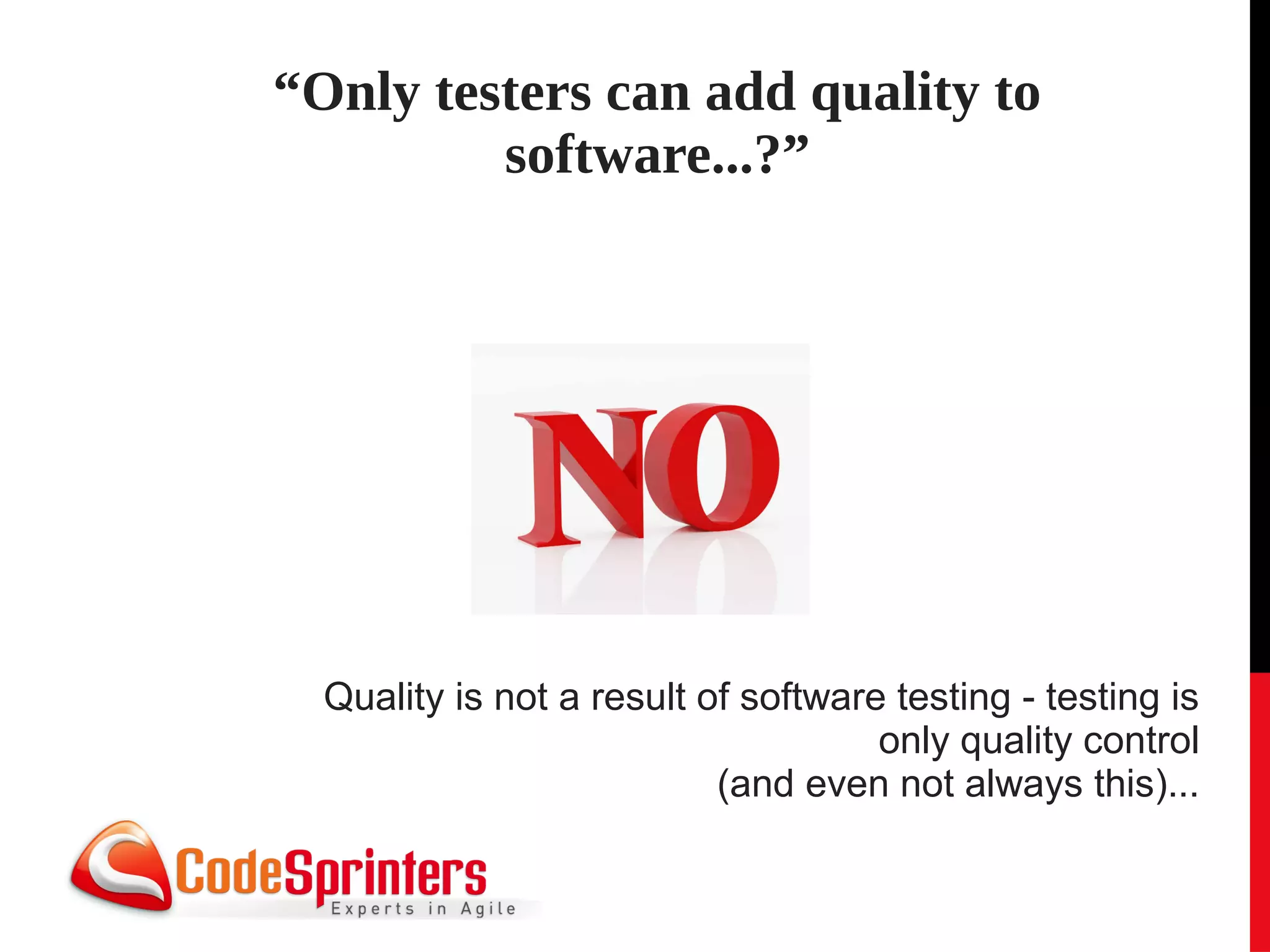 “Only testers can add quality to
         software...?”




  Quality is not a result of software testing - testing is
                                     only quality control
                           (and even not always this)...
 
